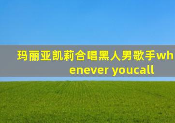 玛丽亚凯莉合唱黑人男歌手whenever youcall